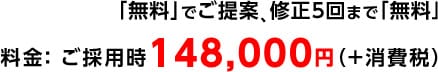 「無料」でご提案、修正5回まで「無料」 料金： ご採用時138,000円（＋消費税）