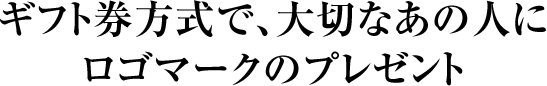 ギフト券方式で、大切なあの人にロゴマークのプレゼント