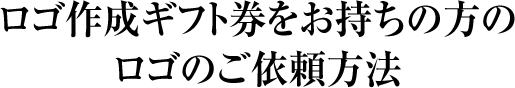 ロゴ作成ギフト券をお持ちの方のロゴのご依頼方法